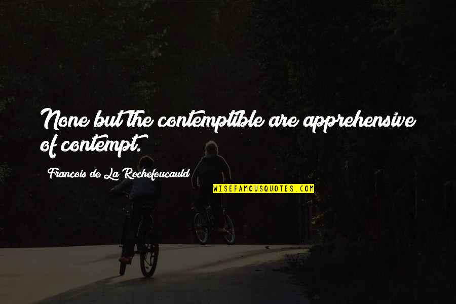 Apprehensive Quotes By Francois De La Rochefoucauld: None but the contemptible are apprehensive of contempt.