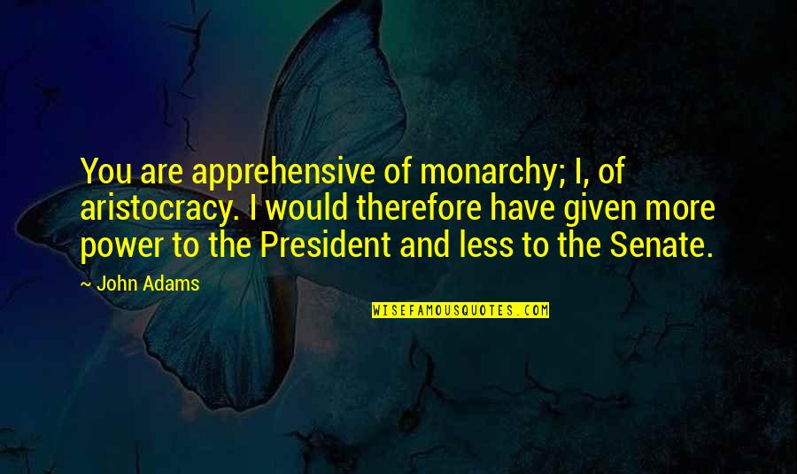 Apprehensive Quotes By John Adams: You are apprehensive of monarchy; I, of aristocracy.