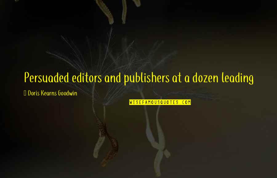 Appreicate Quotes By Doris Kearns Goodwin: Persuaded editors and publishers at a dozen leading