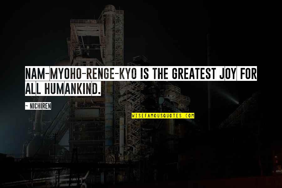 Appreicate Quotes By Nichiren: Nam-myoho-renge-kyo is the greatest joy for all humankind.