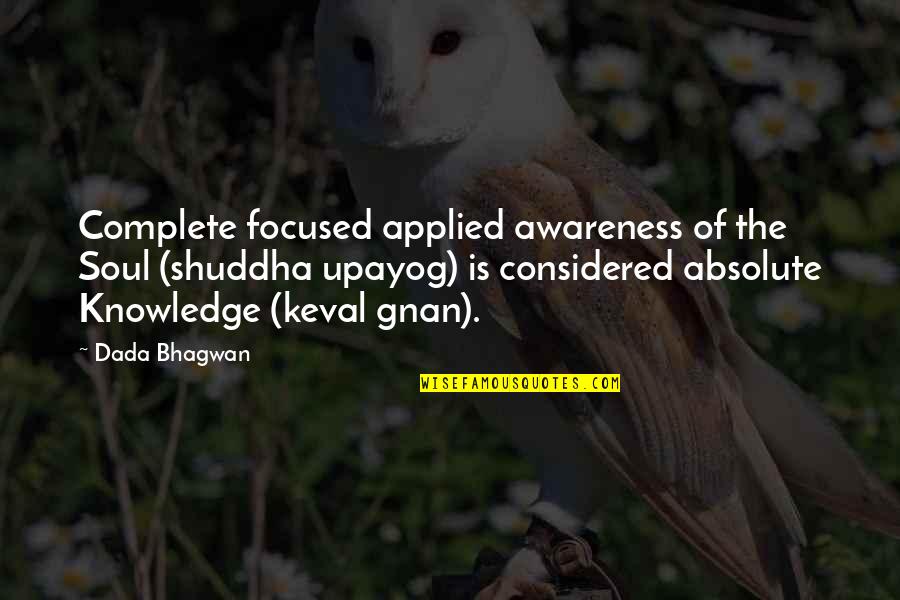 Apprentice 2015 Quotes By Dada Bhagwan: Complete focused applied awareness of the Soul (shuddha