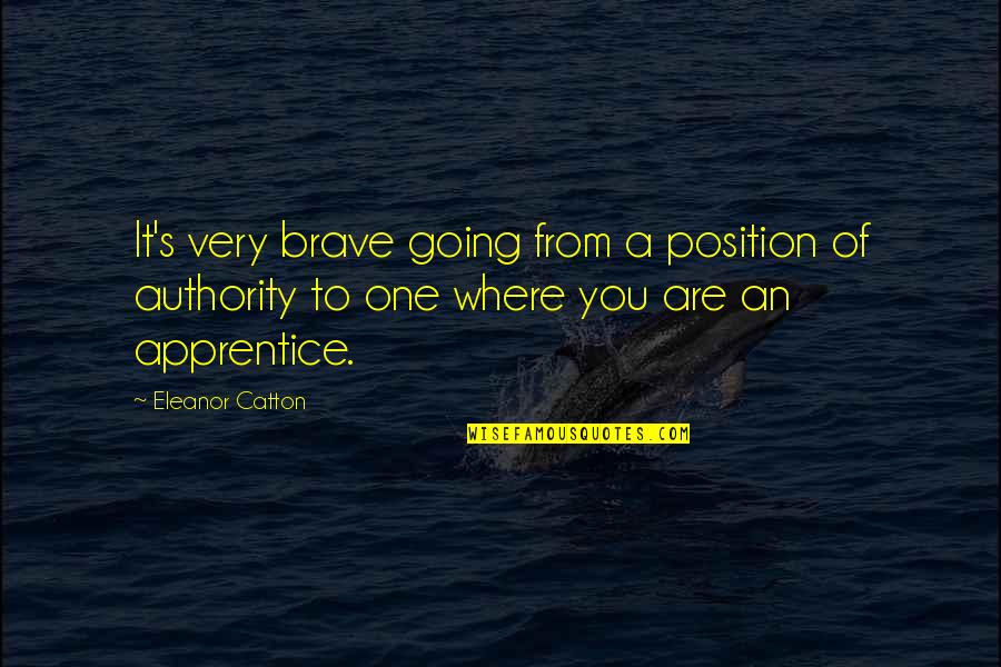 Apprentice's Quotes By Eleanor Catton: It's very brave going from a position of