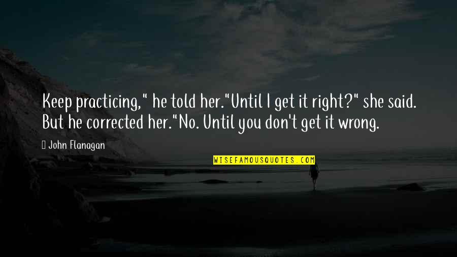 Apprentice's Quotes By John Flanagan: Keep practicing," he told her."Until I get it