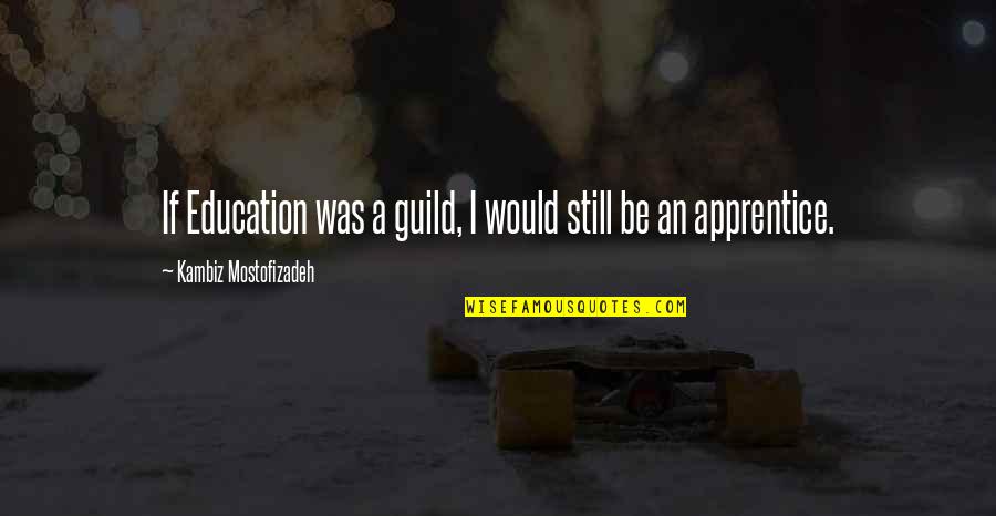 Apprentice's Quotes By Kambiz Mostofizadeh: If Education was a guild, I would still