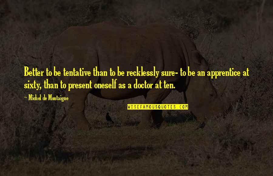 Apprentice's Quotes By Michel De Montaigne: Better to be tentative than to be recklessly