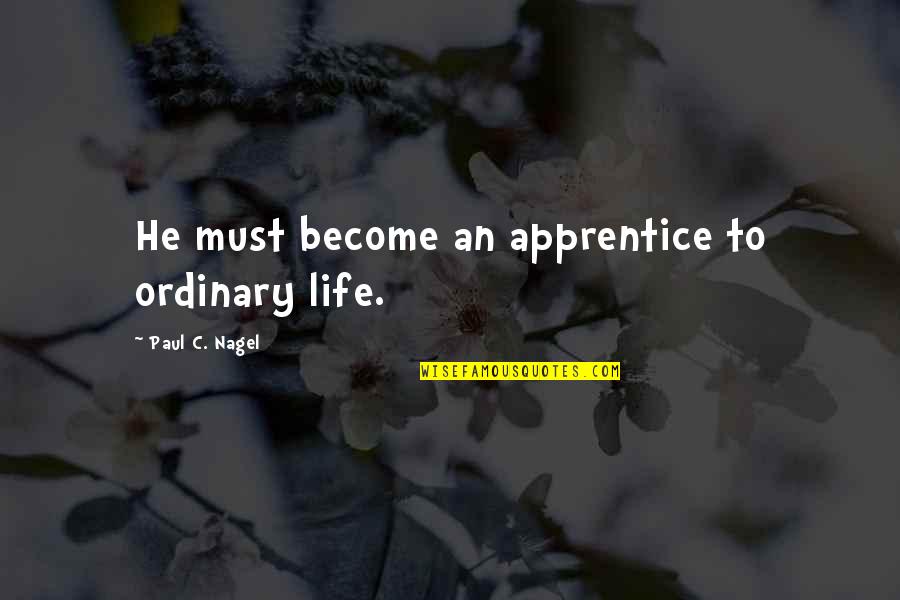 Apprentice's Quotes By Paul C. Nagel: He must become an apprentice to ordinary life.