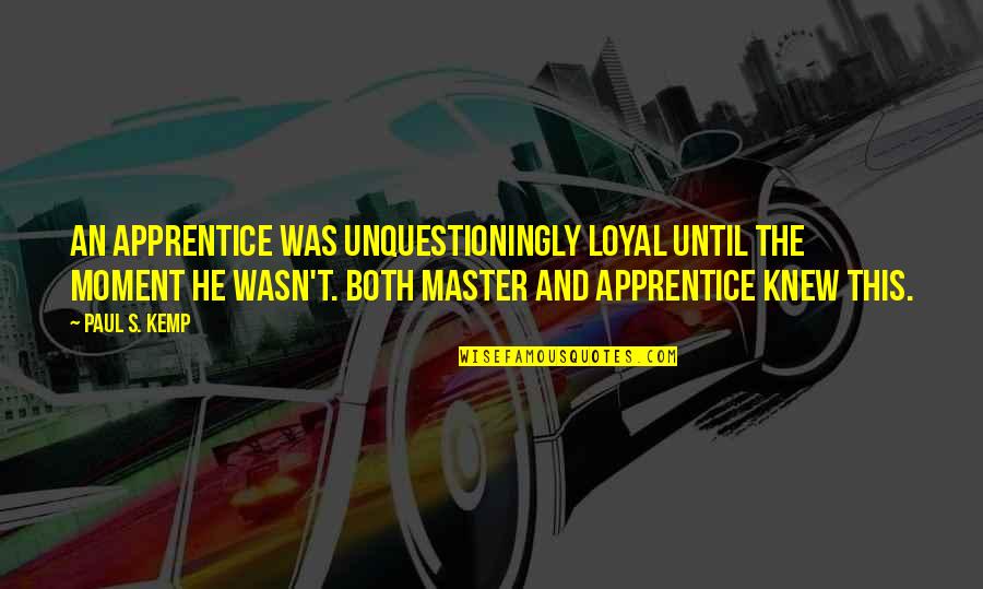 Apprentice's Quotes By Paul S. Kemp: An apprentice was unquestioningly loyal until the moment