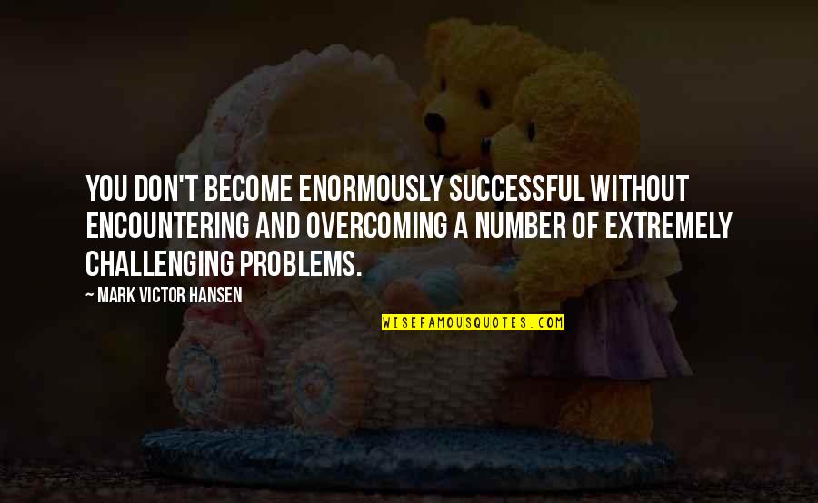 Apprising Quotes By Mark Victor Hansen: You don't become enormously successful without encountering and