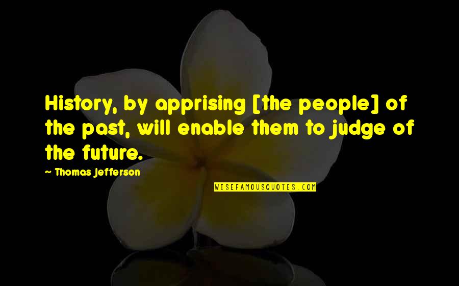 Apprising Quotes By Thomas Jefferson: History, by apprising [the people] of the past,