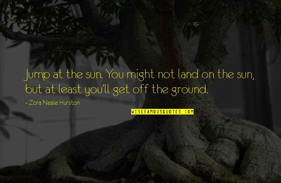 Apprized Quotes By Zora Neale Hurston: Jump at the sun. You might not land