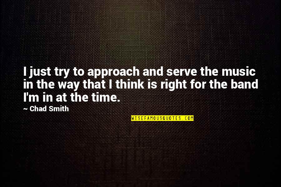 Approach Quotes By Chad Smith: I just try to approach and serve the