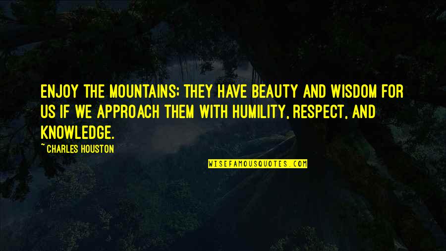 Approach Quotes By Charles Houston: Enjoy the mountains; they have beauty and wisdom