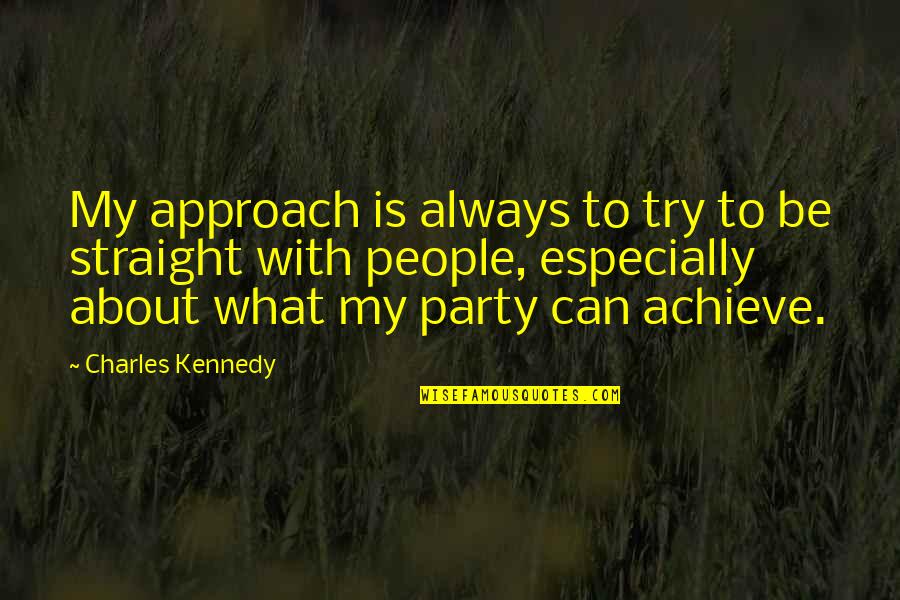 Approach Quotes By Charles Kennedy: My approach is always to try to be