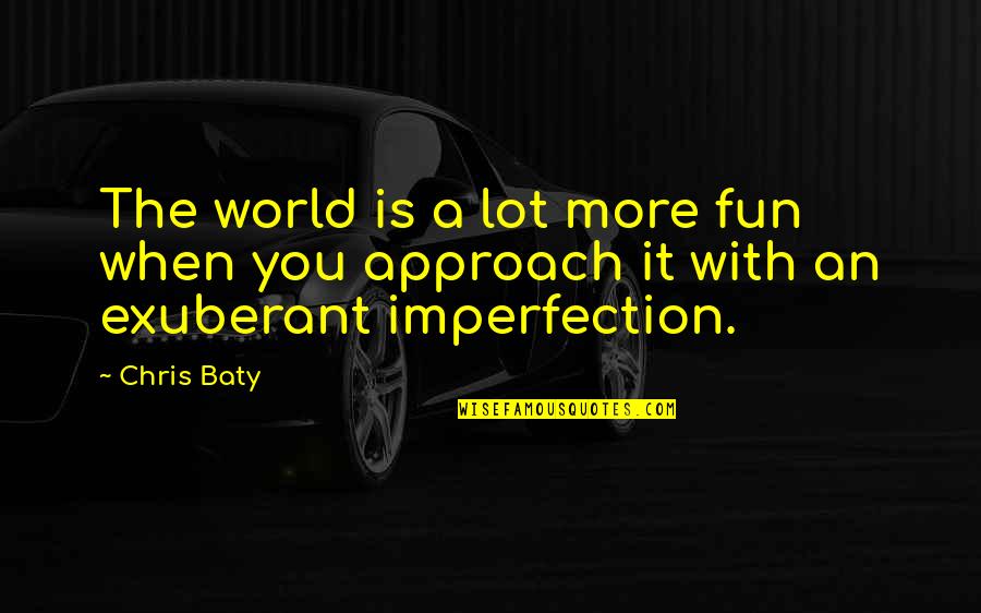 Approach Quotes By Chris Baty: The world is a lot more fun when