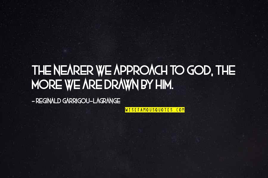 Approach Quotes By Reginald Garrigou-Lagrange: the nearer we approach to God, the more