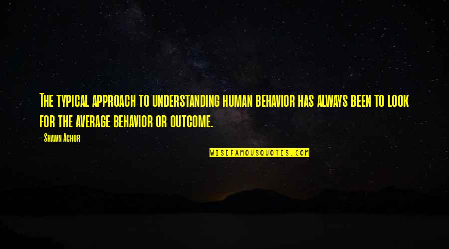 Approach Quotes By Shawn Achor: The typical approach to understanding human behavior has