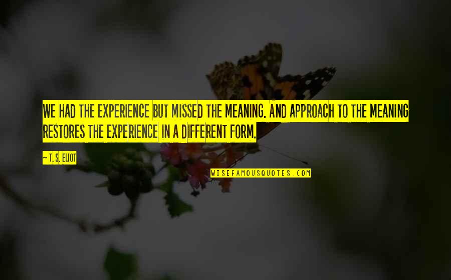 Approach Quotes By T. S. Eliot: We had the experience but missed the meaning.