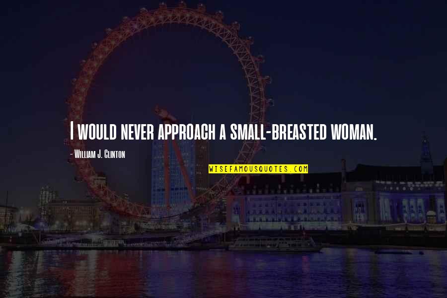 Approach Quotes By William J. Clinton: I would never approach a small-breasted woman.