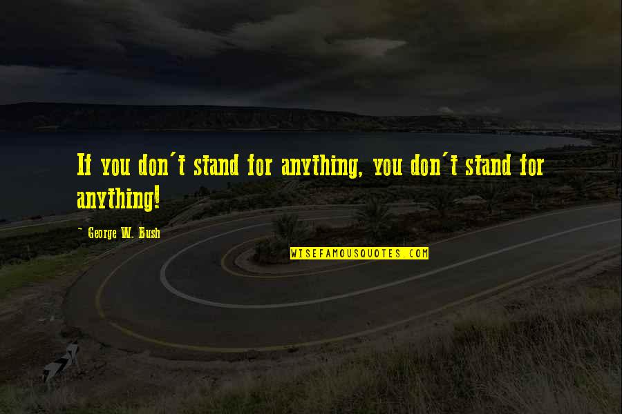 Approachable Friends Quotes By George W. Bush: If you don't stand for anything, you don't Approachable Friends Quotes By George W. Bush: If you don't stand for anything, you don't