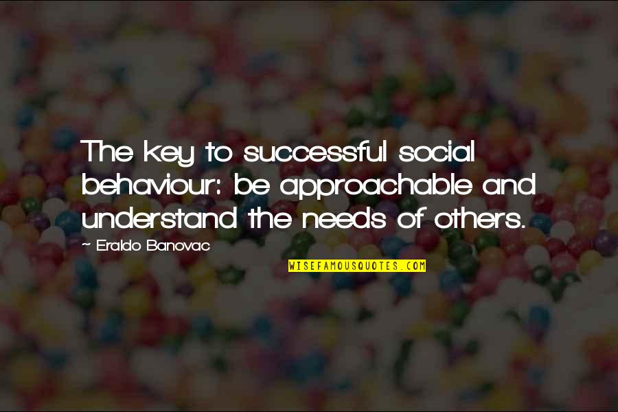 Approachable Quotes By Eraldo Banovac: The key to successful social behaviour: be approachable