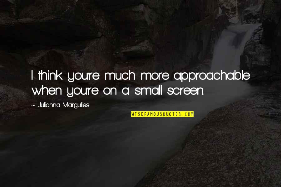 Approachable Quotes By Julianna Margulies: I think you're much more approachable when you're
