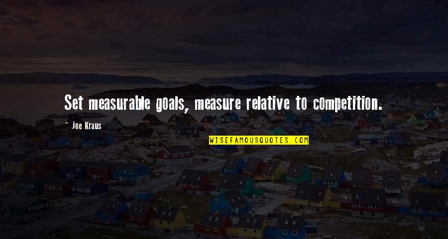 Approachestam Quotes By Joe Kraus: Set measurable goals, measure relative to competition.