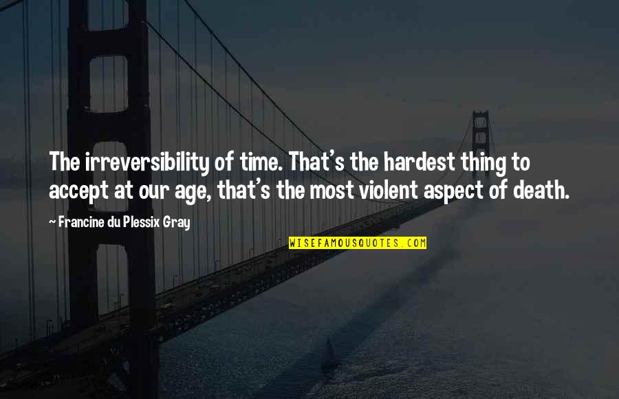 Approaching 40 Quotes By Francine Du Plessix Gray: The irreversibility of time. That's the hardest thing