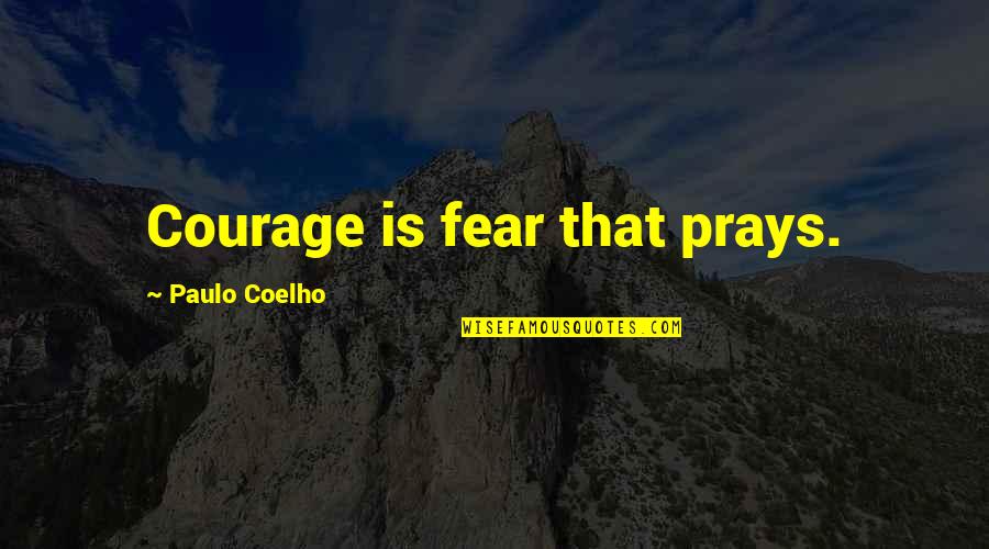 Approaching 40 Quotes By Paulo Coelho: Courage is fear that prays.