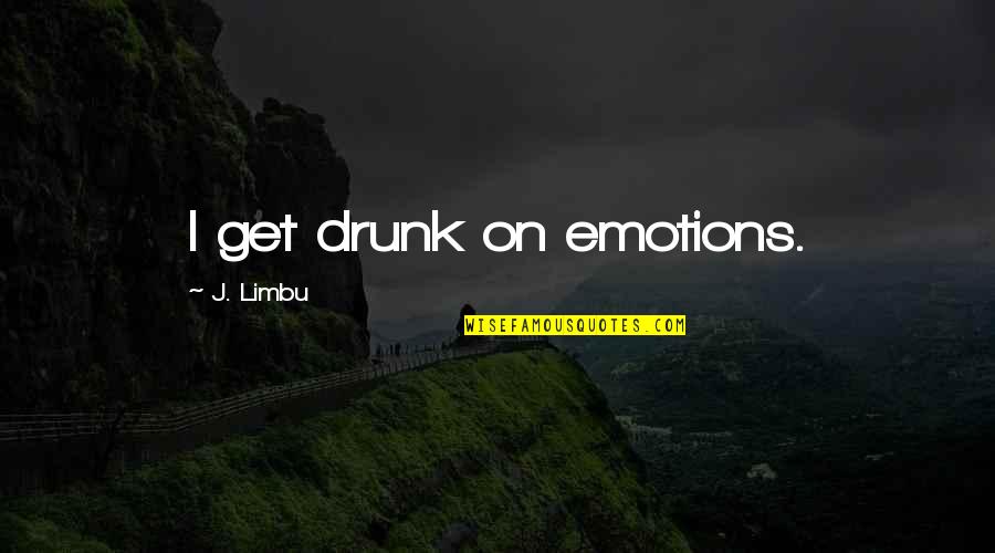 Approaching 50 Quotes By J. Limbu: I get drunk on emotions.