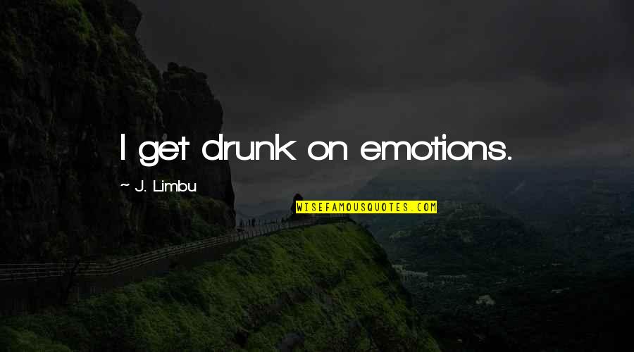 Approaching 50 Quotes By J. Limbu: I get drunk on emotions. Approaching 50 Quotes By J. Limbu: I get drunk on emotions.