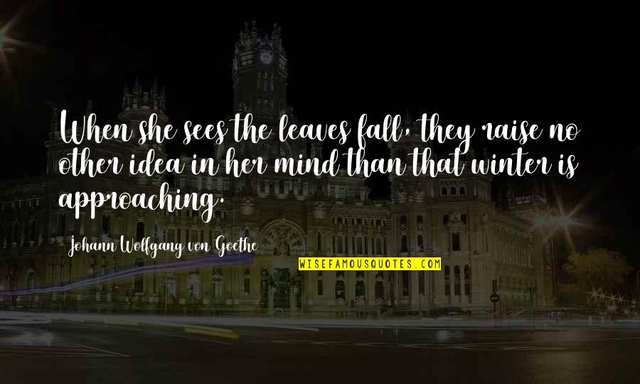 Approaching Fall Quotes By Johann Wolfgang Von Goethe: When she sees the leaves fall, they raise