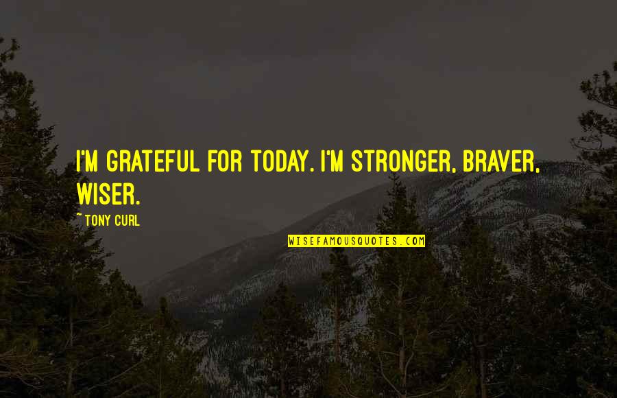 Approaching Fall Quotes By Tony Curl: I'm grateful for today. I'm stronger, braver, wiser.