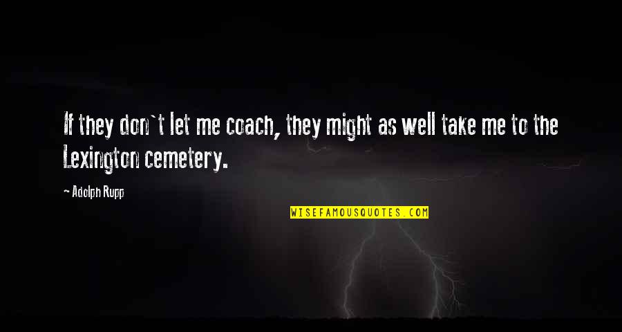 Approaching Love Quotes By Adolph Rupp: If they don't let me coach, they might