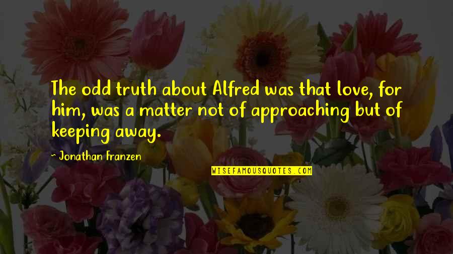 Approaching Love Quotes By Jonathan Franzen: The odd truth about Alfred was that love,