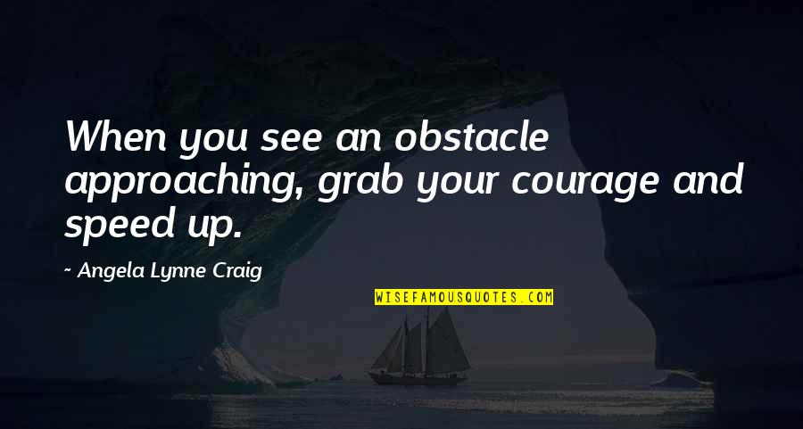 Approaching Quotes By Angela Lynne Craig: When you see an obstacle approaching, grab your