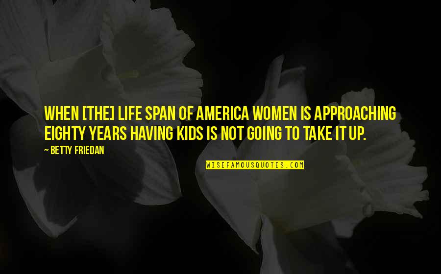 Approaching Quotes By Betty Friedan: When [the] life span of America women is
