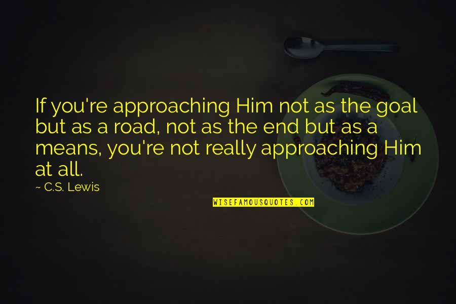 Approaching Quotes By C.S. Lewis: If you're approaching Him not as the goal
