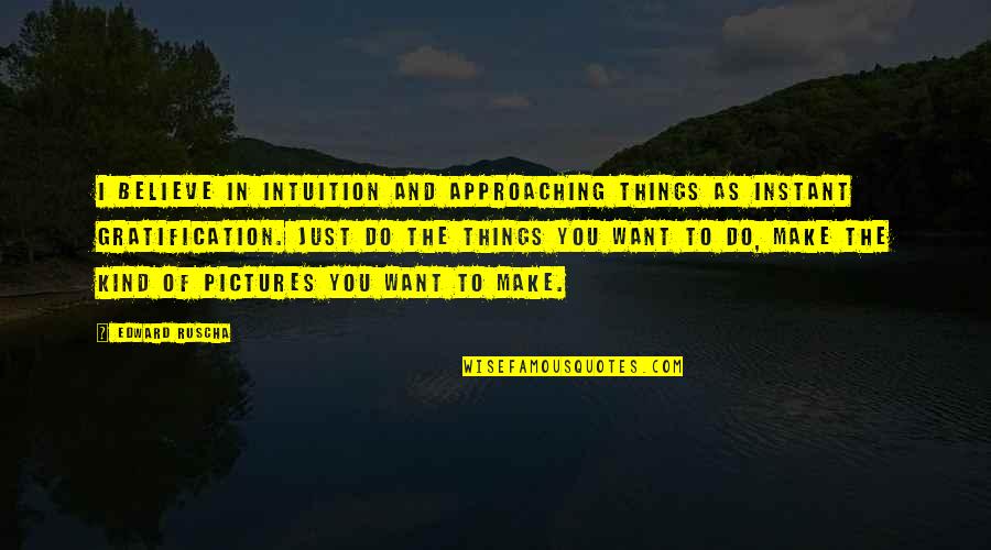 Approaching Quotes By Edward Ruscha: I believe in intuition and approaching things as