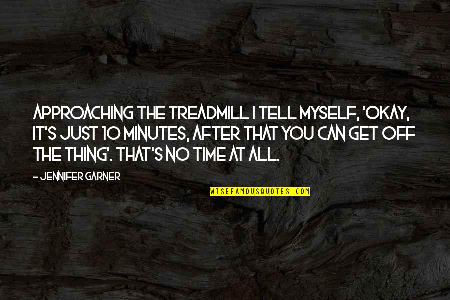 Approaching Quotes By Jennifer Garner: Approaching the treadmill I tell myself, 'Okay, it's