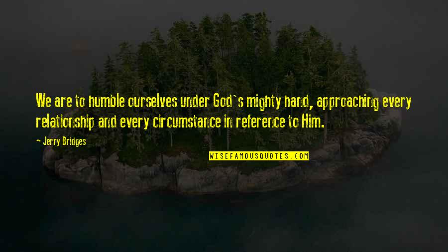 Approaching Quotes By Jerry Bridges: We are to humble ourselves under God's mighty