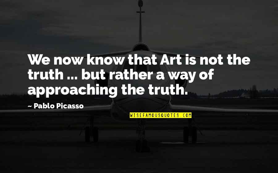 Approaching Quotes By Pablo Picasso: We now know that Art is not the