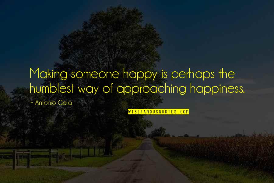 Approaching Someone Quotes By Antonio Gala: Making someone happy is perhaps the humblest way