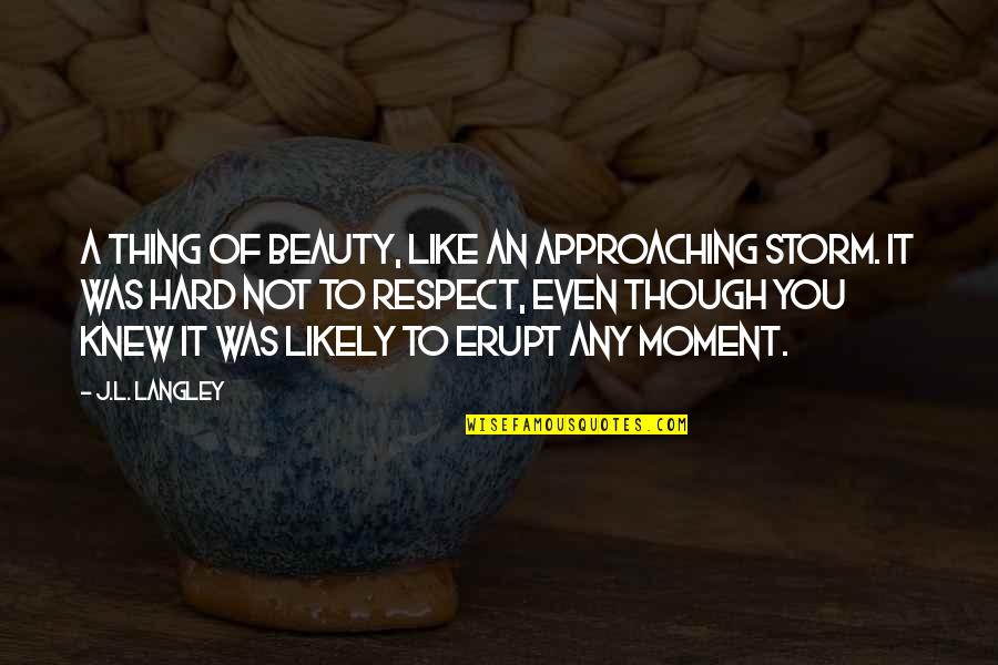 Approaching Storm Quotes By J.L. Langley: A thing of beauty, like an approaching storm. Approaching Storm Quotes By J.L. Langley: A thing of beauty, like an approaching storm.