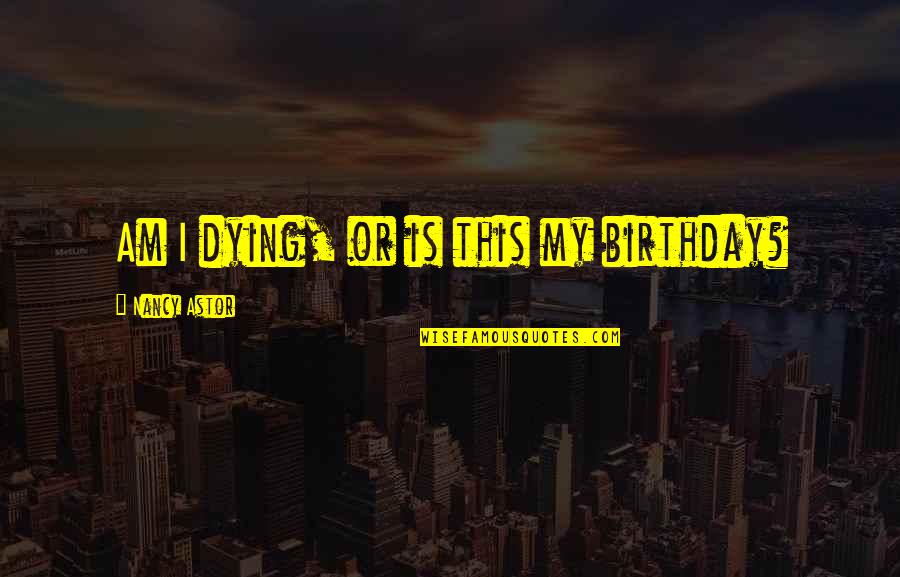 Approaching Winter Quotes By Nancy Astor: Am I dying, or is this my birthday? Approaching Winter Quotes By Nancy Astor: Am I dying, or is this my birthday?