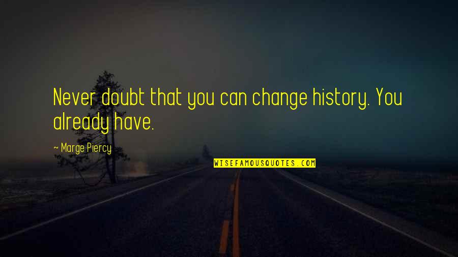 Approcher Quelquun Quotes By Marge Piercy: Never doubt that you can change history. You