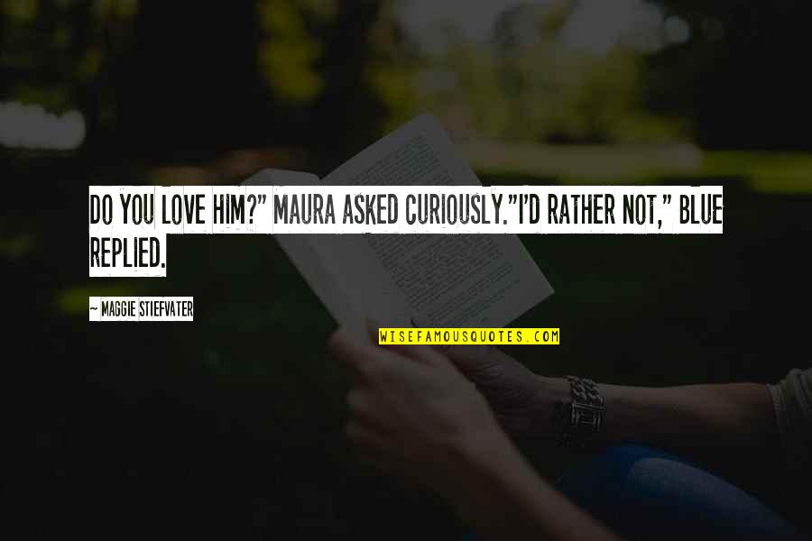 Approchez Regardez Quotes By Maggie Stiefvater: Do you love him?" Maura asked curiously."I'd rather Approchez Regardez Quotes By Maggie Stiefvater: Do you love him?" Maura asked curiously."I'd rather