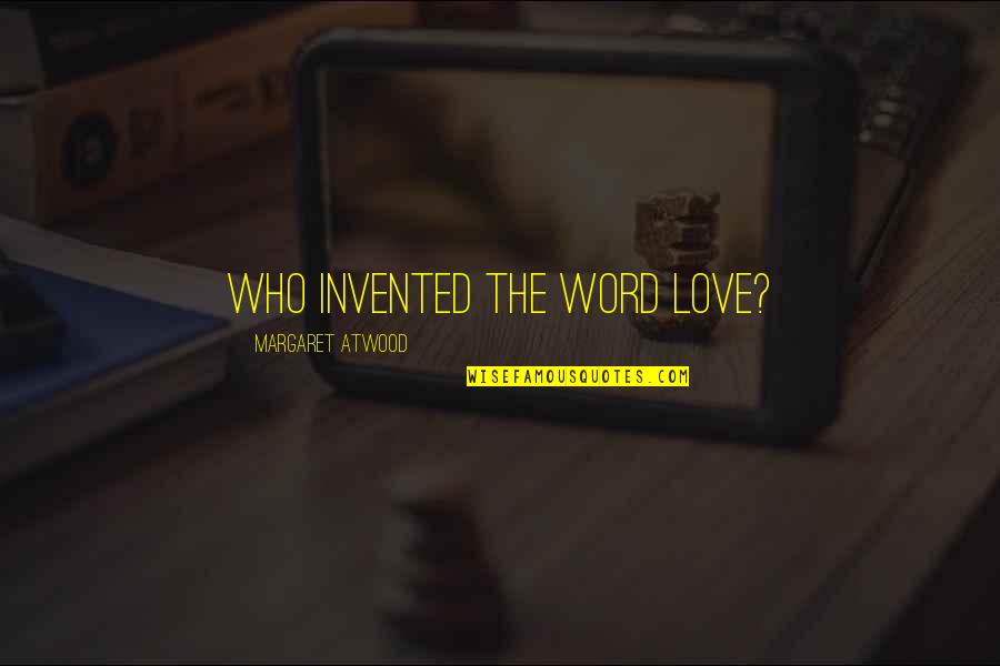 Approchez Regardez Quotes By Margaret Atwood: Who invented the word love? Approchez Regardez Quotes By Margaret Atwood: Who invented the word love?