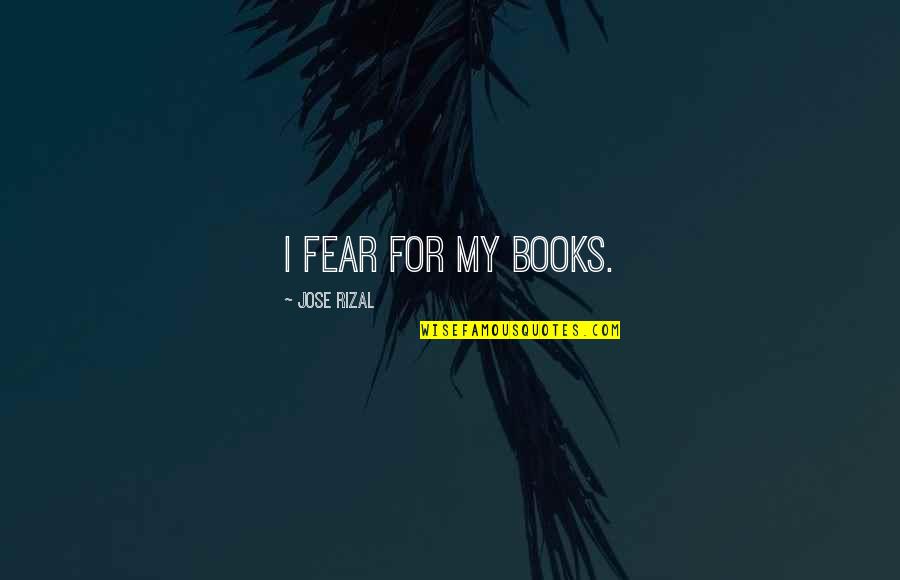Approfondement Quotes By Jose Rizal: I fear for my books.