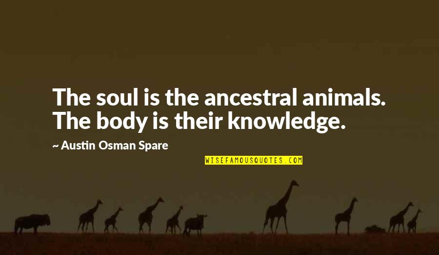 Approfondissement De La Quotes By Austin Osman Spare: The soul is the ancestral animals. The body