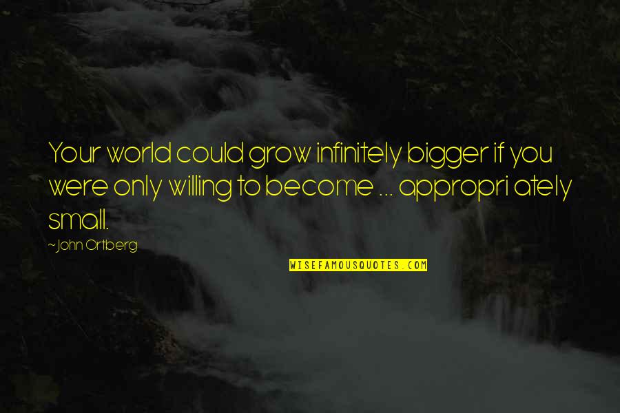 Appropri Quotes By John Ortberg: Your world could grow infinitely bigger if you Appropri Quotes By John Ortberg: Your world could grow infinitely bigger if you